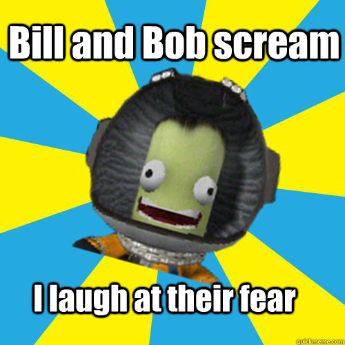 Bill and Bob scream I laugh at their fear  
