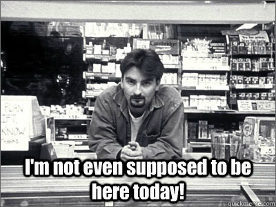  I'm not even supposed to be here today!  -  I'm not even supposed to be here today!   Dante Clerks