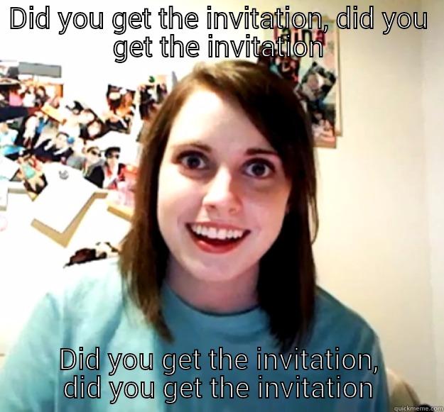DID YOU GET THE INVITATION, DID YOU GET THE INVITATION DID YOU GET THE INVITATION, DID YOU GET THE INVITATION Overly Attached Girlfriend