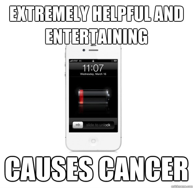 Extremely Helpful and entertaining Causes cancer - Extremely Helpful and entertaining Causes cancer  scumbag cellphone