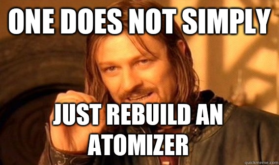 ONE DOES NOT SIMPLY JUST REBUILD AN ATOMIZER  One Does Not Simply