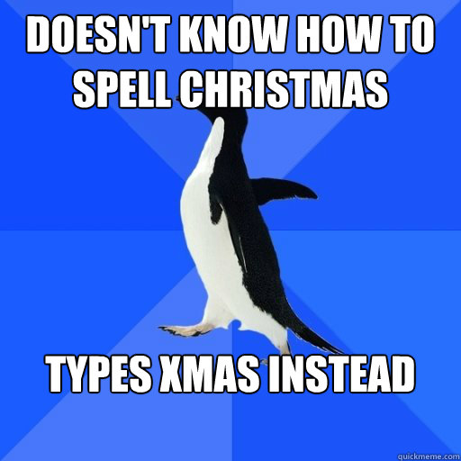 Doesn't know how to spell Christmas
 Types xmas instead

  socially akward penguin