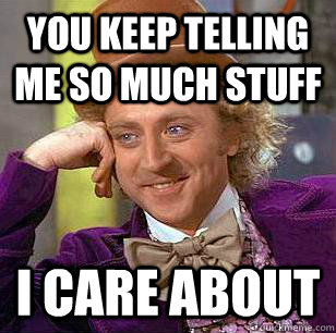 You Keep telling me so much stuff I care about  Condescending Wonka