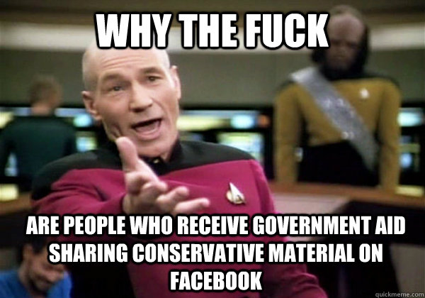 why the fuck are people who receive government aid sharing conservative material on facebook  Patrick Stewart WTF