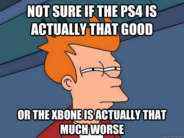 Not sure if the PS4 is actually that good Or the XBONE is actually that much worse  Futurama Fry