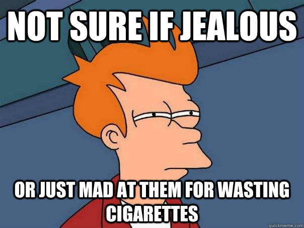 Not sure if jealous or just mad at them for wasting cigarettes  Futurama Fry