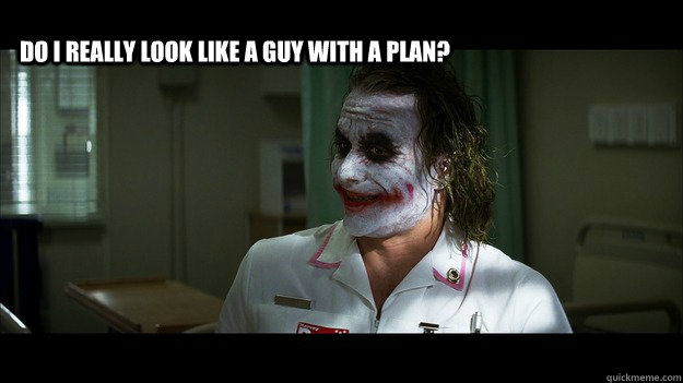 Do I really look like a guy with a plan?  