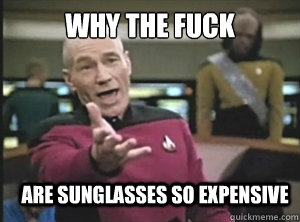 why the fuck Are sunglasses so expensive  Annoyed Picard