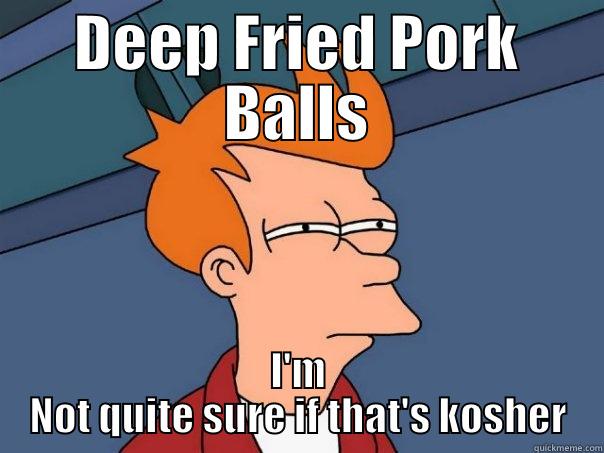 DEEP FRIED PORK BALLS I'M NOT QUITE SURE IF THAT'S KOSHER Futurama Fry