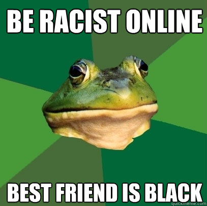 Be racist online Best friend is black   Foul Bachelor Frog