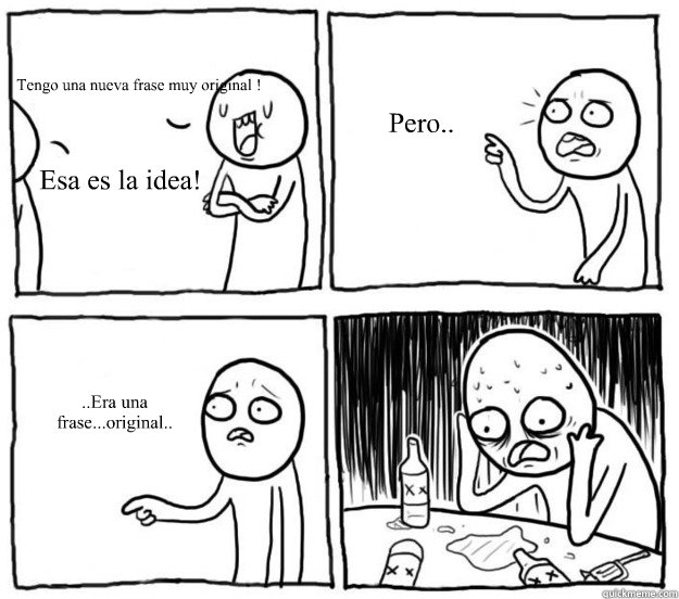 Tengo una nueva frase muy original ! Esa es la idea! Pero.. ..Era una frase...original.. - Tengo una nueva frase muy original ! Esa es la idea! Pero.. ..Era una frase...original..  Overconfident Alcoholic Depression Guy