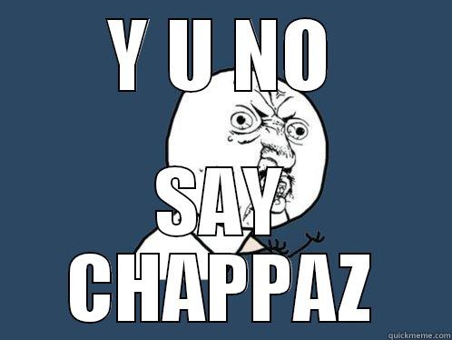 Y U NO SAY CHAPPAZ Y U No