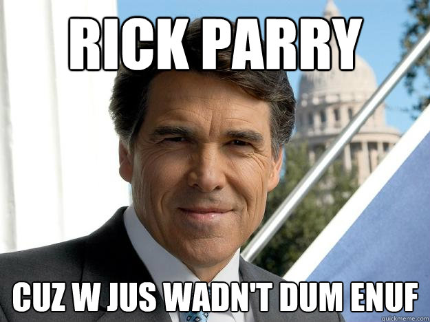 Rick Parry cuz w jus wadn't dum enuf   Rick perry