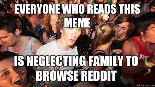 Everyone who reads this meme Is neglecting family to browse reddit   Sudden Clarity Clarence