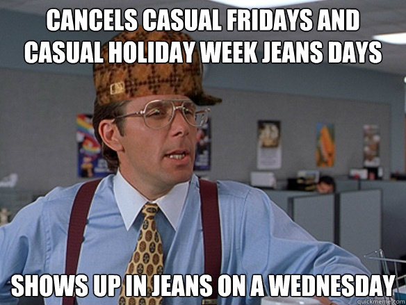 Cancels Casual Fridays and Casual Holiday week Jeans days shows up In Jeans...
