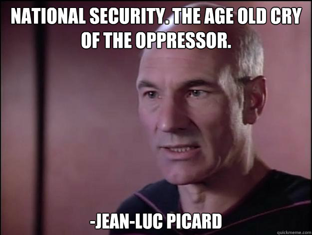 National Security. The age old cry of the oppressor.  -Jean-Luc Picard - National Security. The age old cry of the oppressor.  -Jean-Luc Picard  Picard on Rights