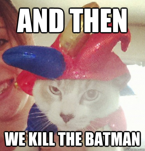 And then we kill the batman  Joker Cat