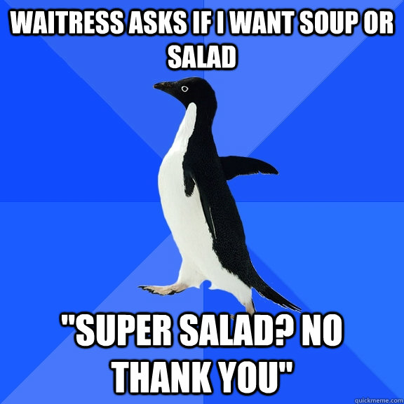 Waitress asks if i want soup or salad 