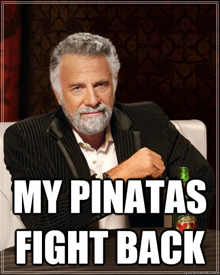  my pinatas fight back  The Most Interesting Man In The World