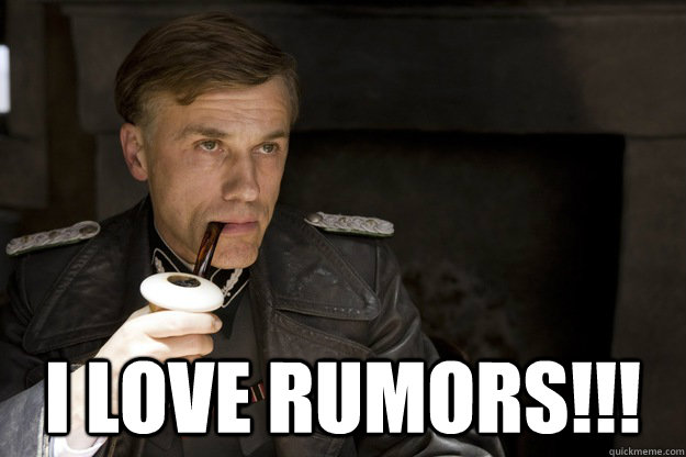  I love rumors!!! -  I love rumors!!!  Hans Landa