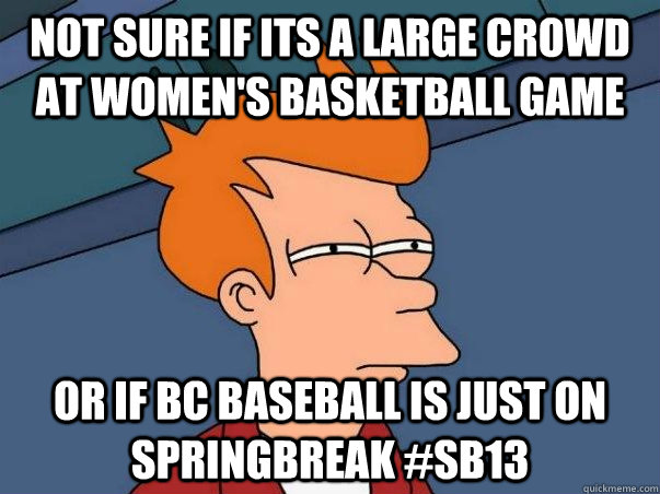 Not sure if its a Large Crowd at women's basketball game Or If BC Baseball is just on Springbreak #SB13  Not sure Fry