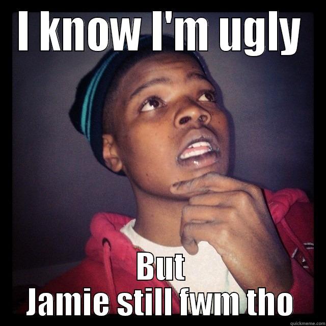I KNOW I'M UGLY BUT JAMIE STILL FWM THO Misc