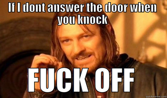 IF I DONT ANSWER THE DOOR WHEN YOU KNOCK FUCK OFF Boromir