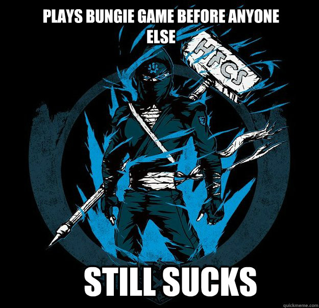 Plays bungie game before anyone else Still sucks  