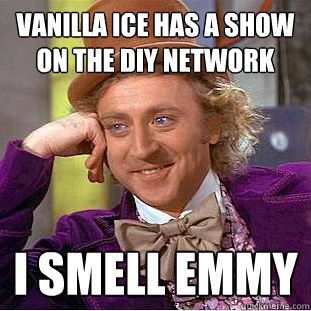 Vanilla Ice has a show on the DIY network I smell Emmy - Vanilla Ice has a show on the DIY network I smell Emmy  Condescending Wonka