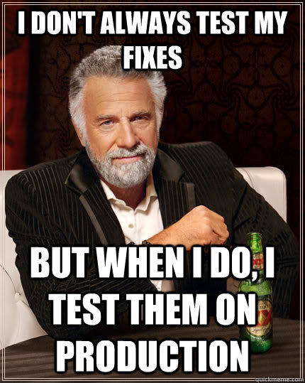 I don't always test my fixes but when I do, I test them on production  The Most Interesting Man In The World