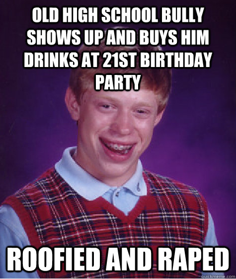 old high school bully shows up and buys him drinks at 21st birthday party roofied and raped  Bad Luck Brian
