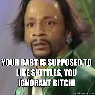 Your baby is supposed to like skittles, you ignorant bitch!  Katt Williams Skittles