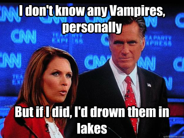 I don't know any Vampires, personally  But if I did, I'd drown them in lakes  - I don't know any Vampires, personally  But if I did, I'd drown them in lakes   Socially Awkward Mitt Romney