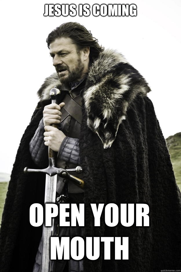 Jesus is coming Open your mouth  Winter is coming