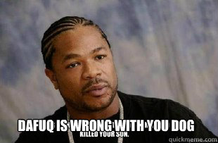 DAFUQ IS WRONG WITH YOU DOG - DAFUQ IS WRONG WITH YOU DOG  Xzibit