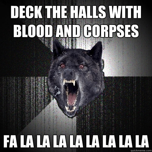 deck the halls with blood and corpses fa la la la la la la la la  Insanity Wolf