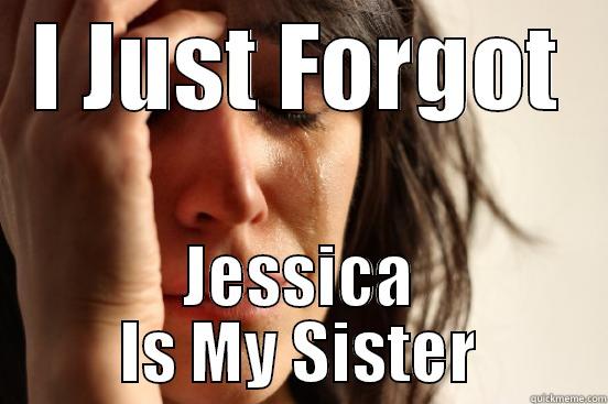 I JUST FORGOT JESSICA IS MY SISTER First World Problems