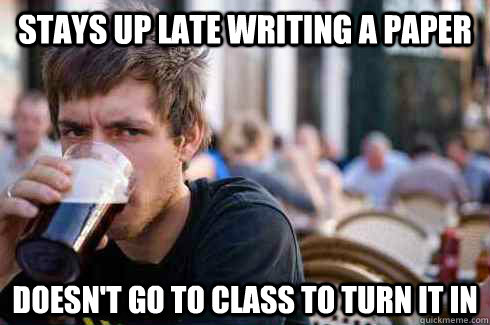 Stays up late writing a paper Doesn't go to class to turn it in  Lazy College Senior