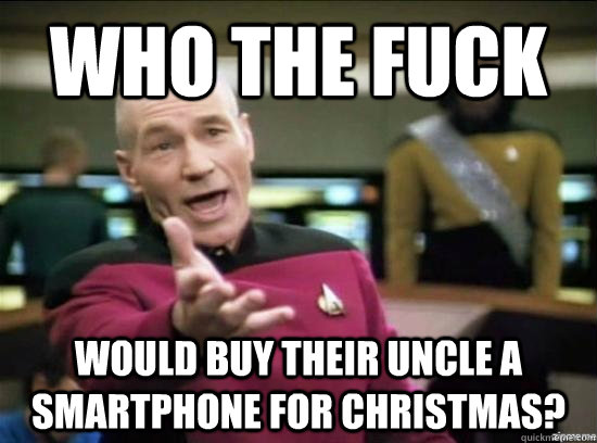 Who the fuck Would buy their uncle a smartphone for Christmas? - Who the fuck Would buy their uncle a smartphone for Christmas?  Annoyed Picard HD