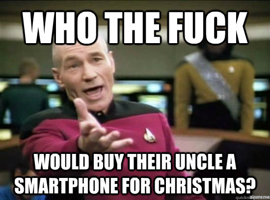 Who the fuck Would buy their uncle a smartphone for Christmas?  Annoyed Picard HD