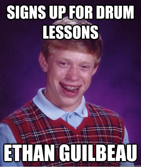 signs up for drum lessons ethan guilbeau  Bad Luck Brian