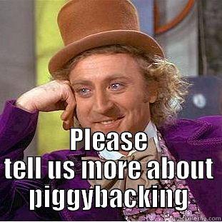  PLEASE TELL US MORE ABOUT PIGGYBACKING Condescending Wonka