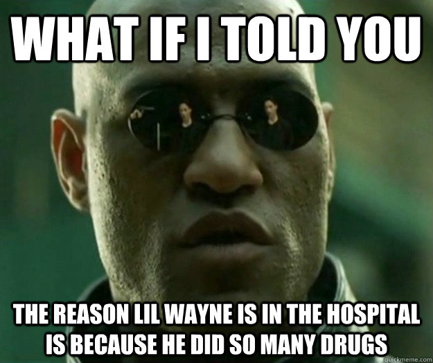WHAT IF I TOLD YOU The reason lil wayne is in the hospital is because he did so many drugs  Hi- Res Matrix Morpheus