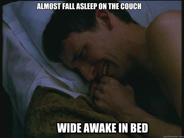 almost fall asleep on the couch wide awake in bed - almost fall asleep on the couch wide awake in bed  Crying Guy