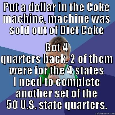 PUT A DOLLAR IN THE COKE MACHINE, MACHINE WAS SOLD OUT OF DIET COKE GOT 4 QUARTERS BACK, 2 OF THEM WERE FOR THE 4 STATES I NEED TO COMPLETE ANOTHER SET OF THE 50 U.S. STATE QUARTERS. Success Kid
