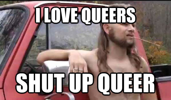 I LOVE QUEERS SHUT UP QUEER  Almost Politically Correct Redneck