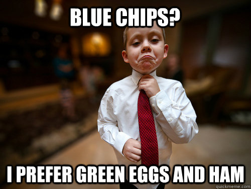 blue chips? i prefer green eggs and ham  Financial Advisor Kid