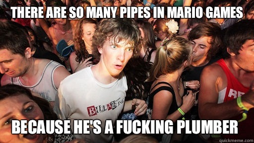 There are so many pipes in Mario games because he's a fucking plumber  Sudden Clarity Clarence