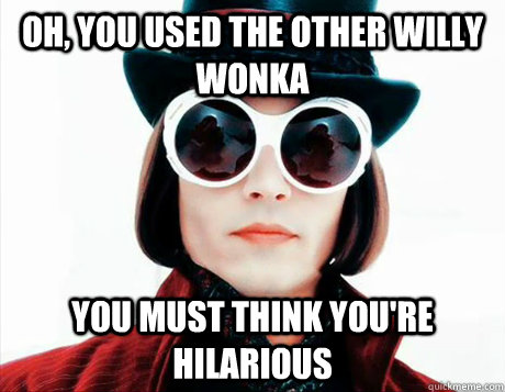 Oh, you used the other willy wonka You must think you're hilarious - Oh, you used the other willy wonka You must think you're hilarious  Not Condescending Wonka