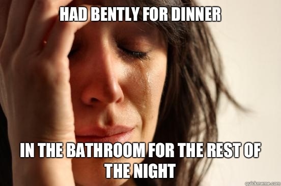 Had Bently for dinner  In the bathroom for the rest of the night   First World Problems